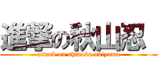 進撃の秋山忍  (attack on shinobu akiyama)