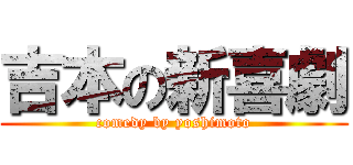 吉本の新喜劇 (comedy by yoshimoto)