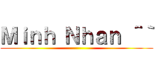 Ｍｉｎｈ Ｎｈａｎ ＾｀ ()