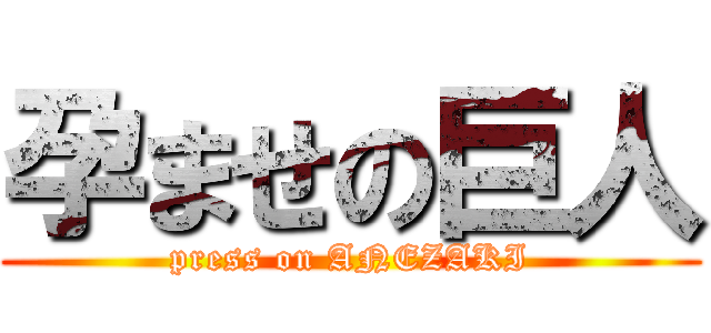 孕ませの巨人 (press on ANEZAKI)