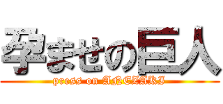 孕ませの巨人 (press on ANEZAKI)
