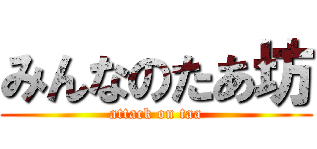 みんなのたあ坊 (attack on taa)