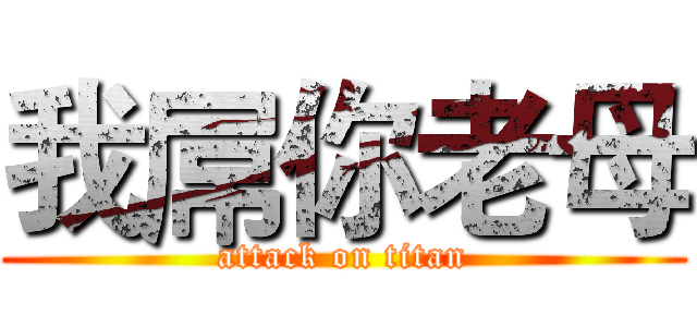 我屌你老母 (attack on titan)