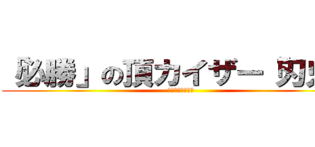 「必勝」の頂カイザー「刃鬼」 (荒ぶるハンター達)