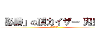 「必勝」の頂カイザー「刃鬼」 (荒ぶるハンター達)