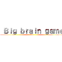  Ｂｉｇ ｂｒａｉｎ ｇａｍｅ (time)