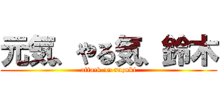 元気、やる気、鈴木 (attack on suzuki)