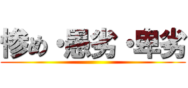 惨め・愚劣・卑劣 ()