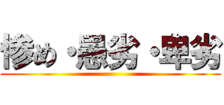 惨め・愚劣・卑劣 ()