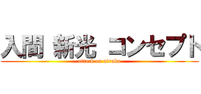 入間 新光 コンセプト (attack on niraku)