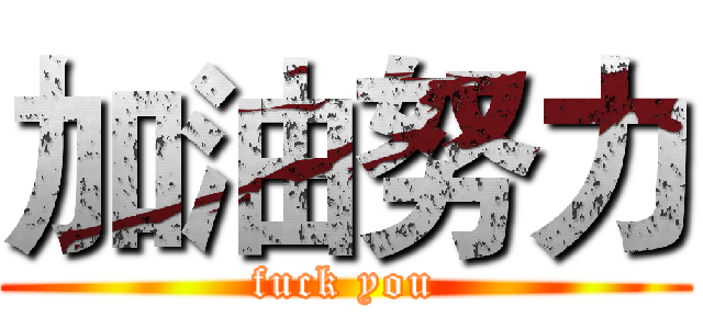 加油努力 (fuck you)