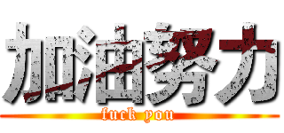 加油努力 (fuck you)