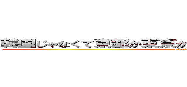 韓国じゃなくて京都か東京か神戸に行きたいって赤ちゃんが (attack on titan)