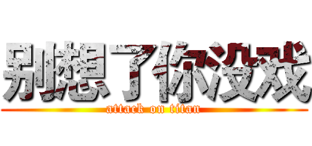 别想了你没戏 (attack on titan)