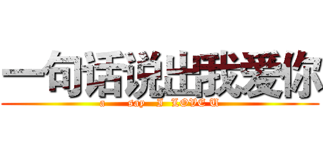 一句话说出我爱你 (a      say   I  LOVE U)