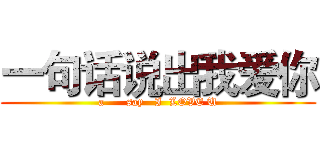 一句话说出我爱你 (a      say   I  LOVE U)