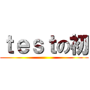 ｔｅｓｔの初 ()
