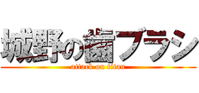 城野の歯ブラシ (attack on titan)