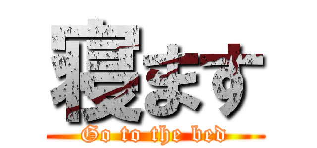寝ます (Go to the bed)