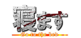 寝ます (Go to the bed)