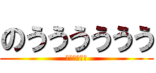 のうううううう (ｄｆｇｈｊｋ)