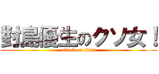 對島優生のクソ女！ (attack on titan)