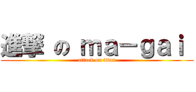 進撃 の ｍａ－ｇａｉ  (attack on titan)