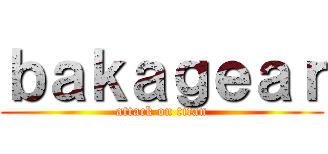 ｂａｋａｇｅａｒ (attack on titan)
