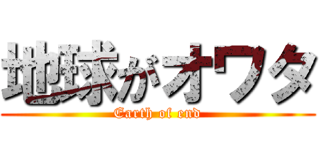 地球がオワタ (Earth of end)