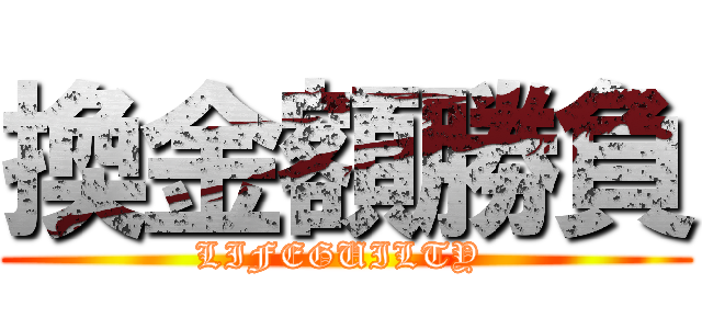 換金額勝負 (LIFEGUILTY )