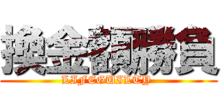 換金額勝負 (LIFEGUILTY )