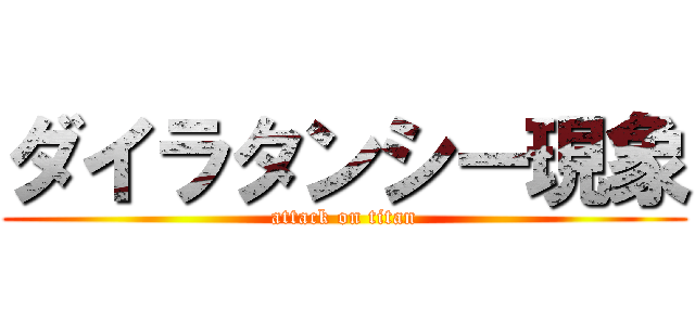 ダイラタンシー現象 (attack on titan)