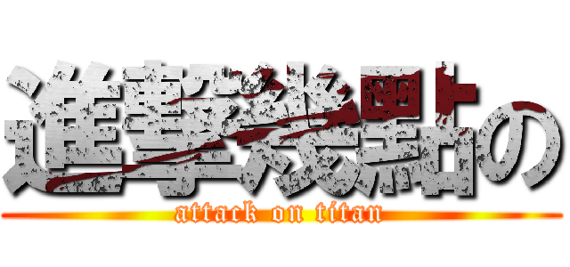 進撃幾點の (attack on titan)