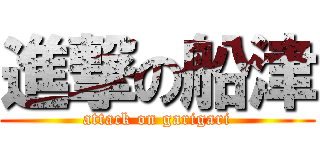進撃の船津 (attack on garigari)