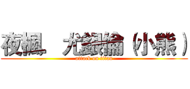 夜楓．尤銀倫（小熊） (attack on titan)