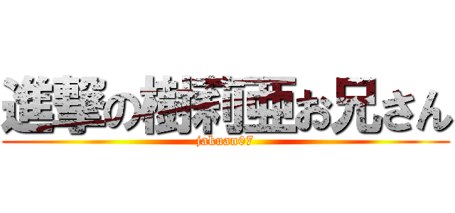 進撃の樹莉亜お兄さん (jakuan07)