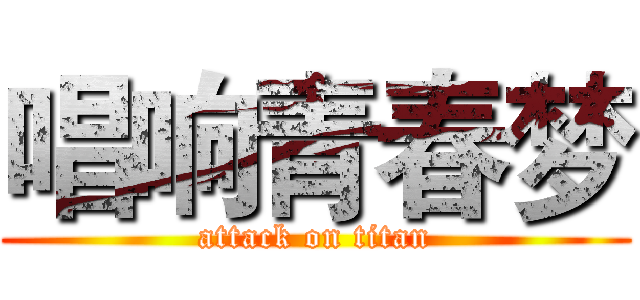 唱响青春梦 (attack on titan)