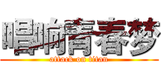 唱响青春梦 (attack on titan)
