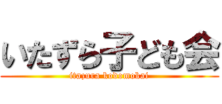 いたずら子ども会 (itazura kodomokai)