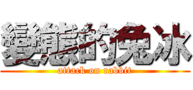 變態的兔冰 (attack on rabbit)