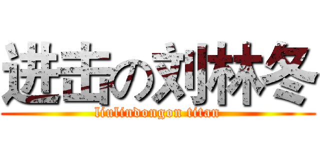 进击の刘林冬 (liulindongon titan)