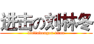 进击の刘林冬 (liulindongon titan)