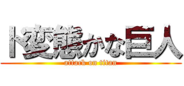 ド変態かな巨人 (attack on titan)