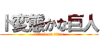 ド変態かな巨人 (attack on titan)
