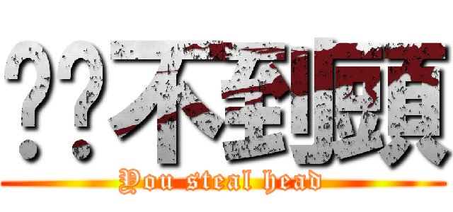 你偷不到頭 (You steal head)