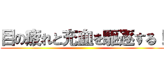 目の疲れと充血を駆逐する！ ()