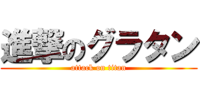 進撃のグラタン (attack on titan)