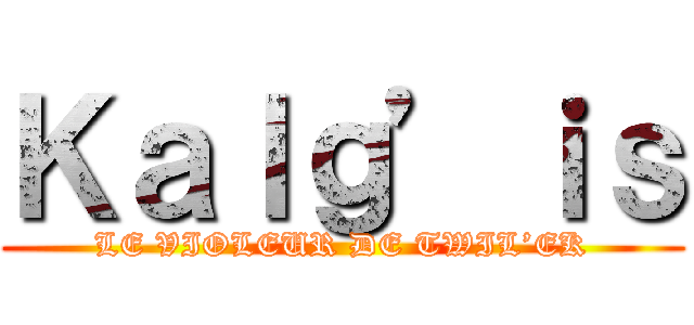 Ｋａｌｇ’ｉｓ (LE VIOLEUR DE TWIL’EK)