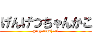 げんげつちゃんかこ (gengetsuchan!)