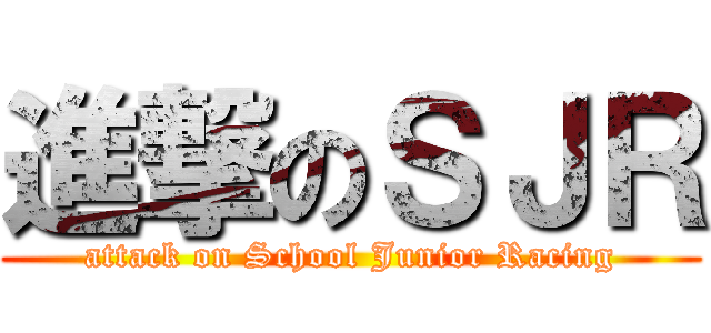 進撃のＳＪＲ (attack on School Junior Racing)